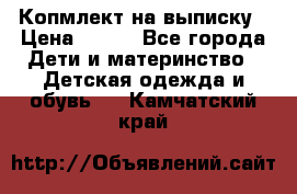 Копмлект на выписку › Цена ­ 800 - Все города Дети и материнство » Детская одежда и обувь   . Камчатский край